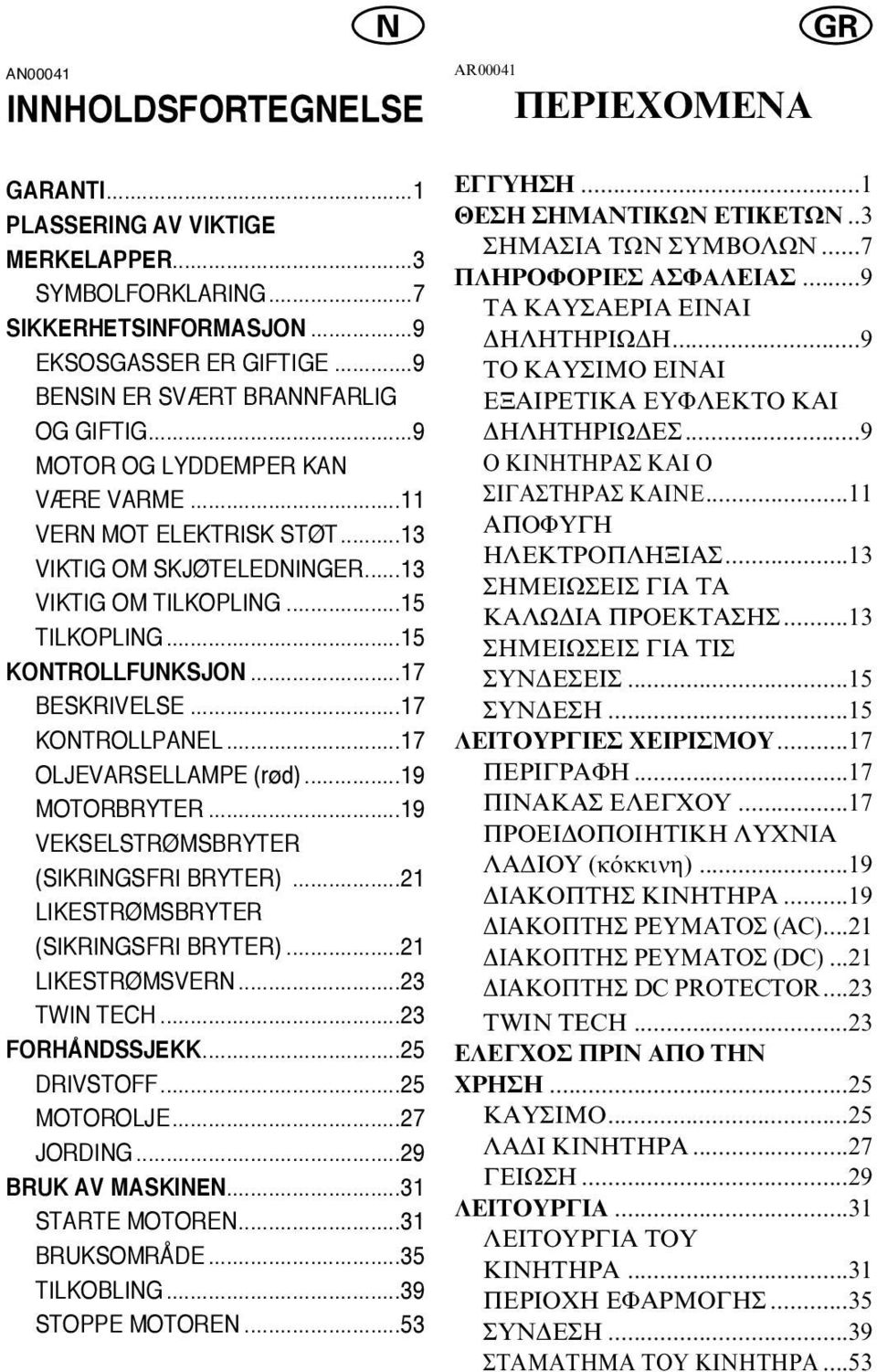 ..17 OLJEVARSELLAMPE (rød)...19 MOTORBRYTER...19 VEKSELSTRØMSBRYTER (SIKRINGSFRI BRYTER)...21 LIKESTRØMSBRYTER (SIKRINGSFRI BRYTER)...21 LIKESTRØMSVERN...23 TWIN TECH...23 FORHÅNDSSJEKK...25 DRIVSTOFF.