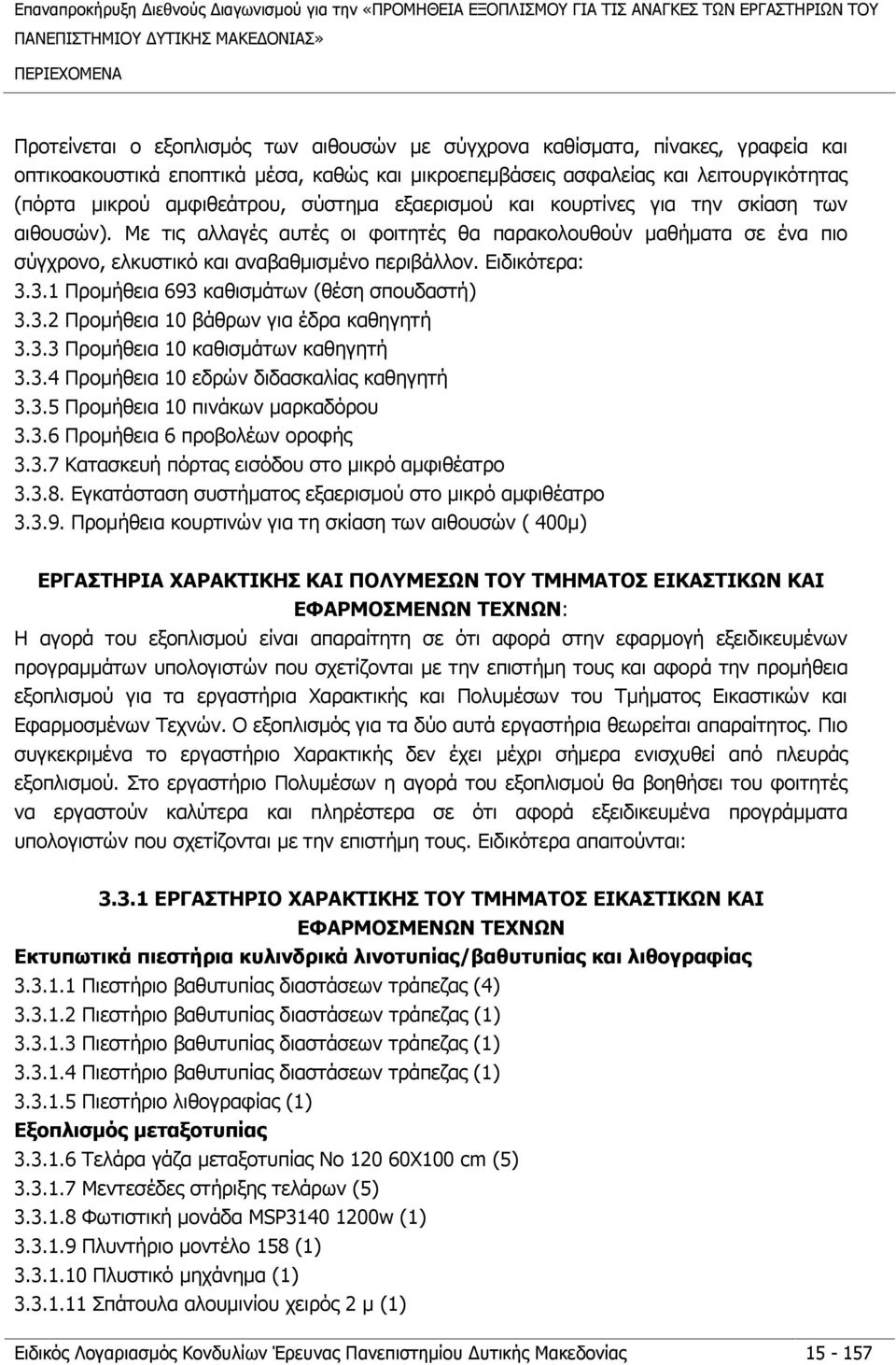 Με τις αλλαγές αυτές οι φοιτητές θα παρακολουθούν μαθήματα σε ένα πιο σύγχρονο, ελκυστικό και αναβαθμισμένο περιβάλλον. Ειδικότερα: 3.3.1 Προμήθεια 693 καθισμάτων (θέση σπουδαστή) 3.3.2 Προμήθεια 10 βάθρων για έδρα καθηγητή 3.