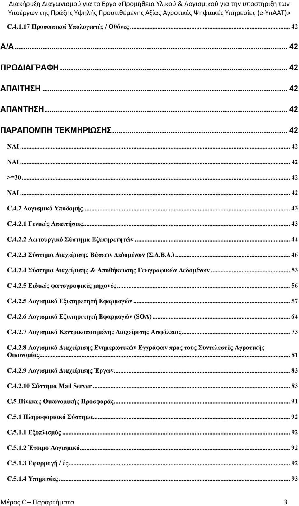 .. 56 C.4.2.5 Λογισμικό Εξυπηρετητή Εφαρμογών... 57 C.4.2.6 Λογισμικό Εξυπηρετητή Εφαρμογών (SOA)... 64 C.4.2.7 Λογισμικό Κεντρικοποιημένης Διαχείρισης Ασφάλειας... 73 C.4.2.8 Λογισμικό Διαχείρισης Ενημερωτικών Εγγράφων προς τους Συντελεστές Αγροτικής Οικονομίας.