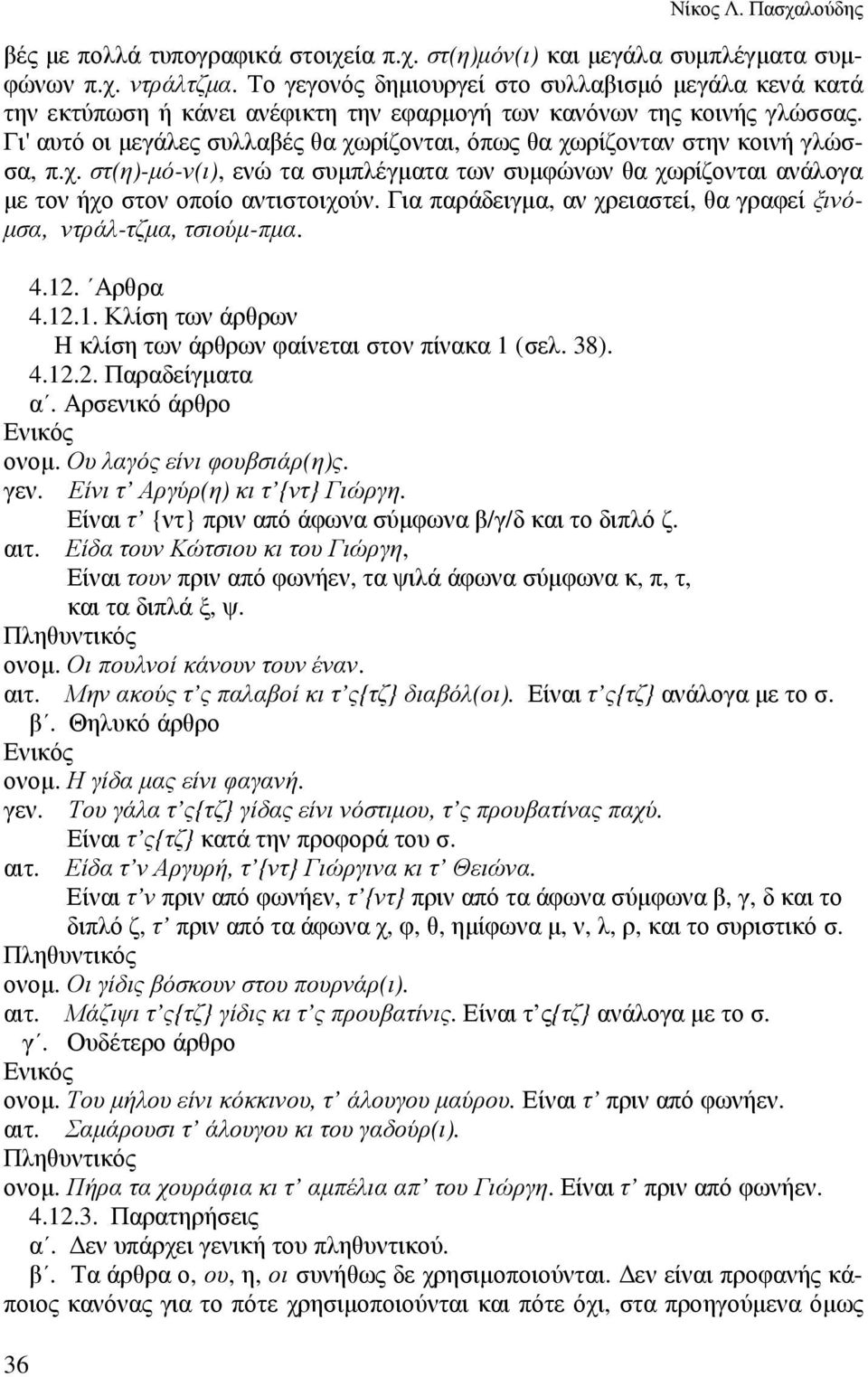 Γι' αυτό οι µεγάλες συλλαβές θα χωρίζονται, όπως θα χωρίζονταν στην κοινή γλώσσα, π.χ. στ(η)-µό-ν(ι), ενώ τα συµπλέγµατα των συµφώνων θα χωρίζονται ανάλογα µε τον ήχο στον οποίο αντιστοιχούν.