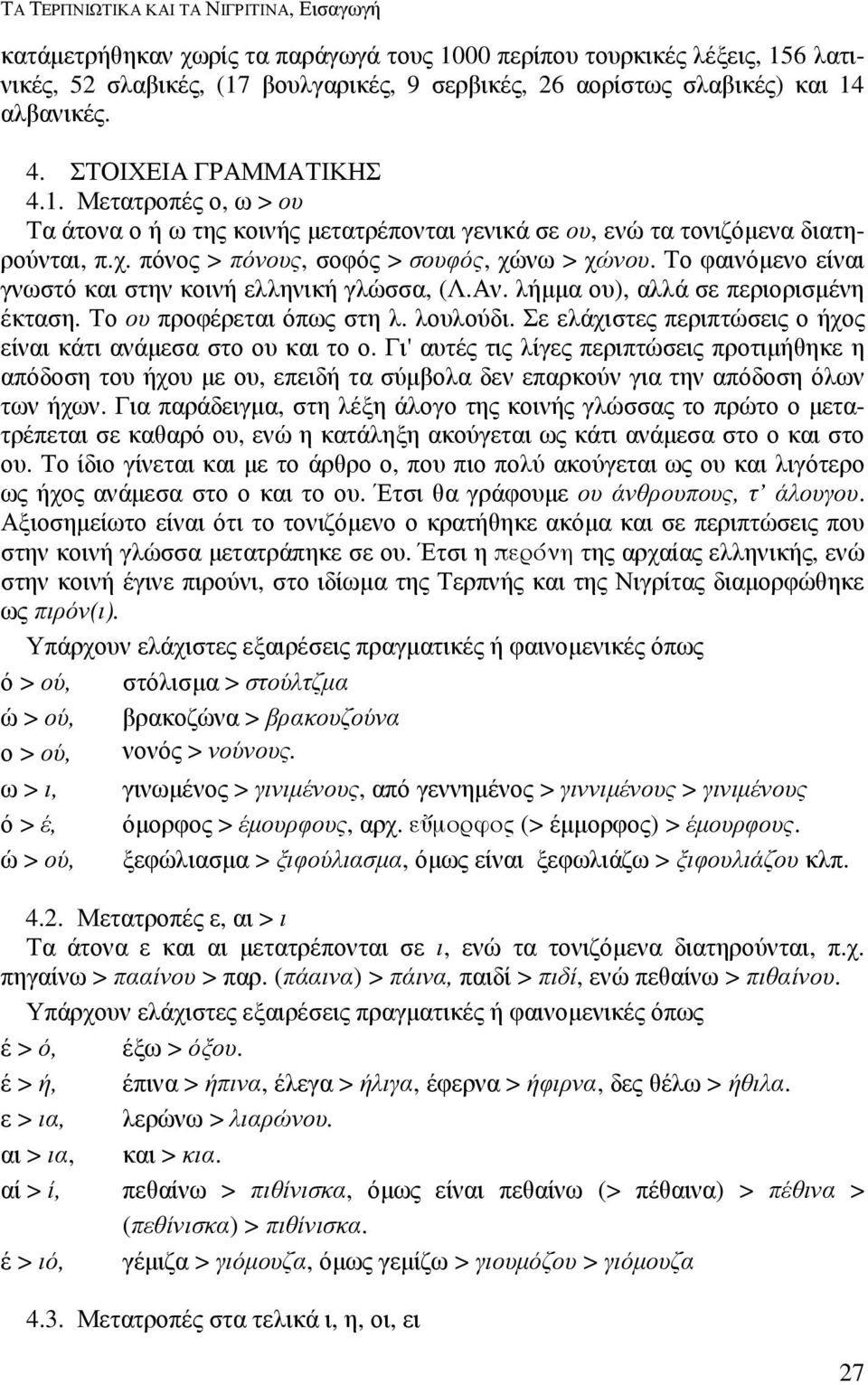 Το φαινόµενο είναι γνωστό και στην κοινή ελληνική γλώσσα, (Λ.Αν. λήµµα ου), αλλά σε περιορισµένη έκταση. Το ου προφέρεται όπως στη λ. λουλούδι.