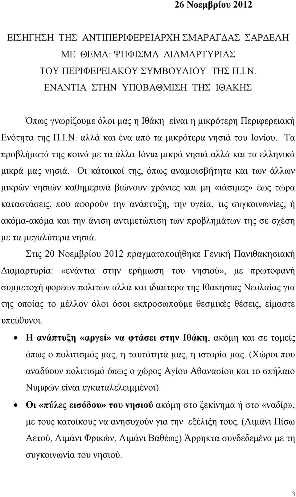 Οι κάτοικοί της, όπως αναμφισβήτητα και των άλλων μικρών νησιών καθημερινά βιώνουν χρόνιες και μη «ιάσιμες» έως τώρα καταστάσεις, που αφορούν την ανάπτυξη, την υγεία, τις συγκοινωνίες, ή ακόμα-ακόμα