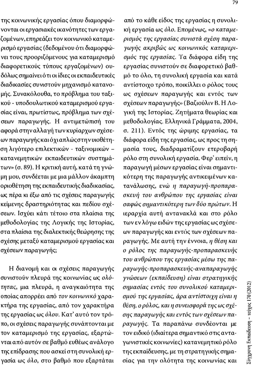 Συνακόλουθα, το πρόβλημα του ταξικού - υποδουλωτικού καταμερισμού εργασίας είναι, πρωτίστως, πρόβλημα των σχέσεων παραγωγής.