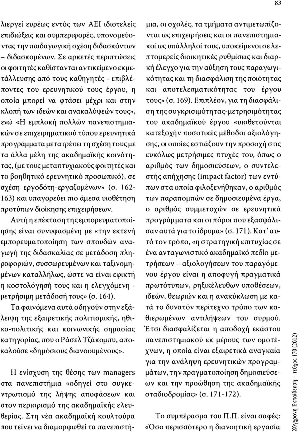 ανακαλύψεών τους», ενώ «Η εμπλοκιί πολλών πανεπιστημιακών σε επιχειρηματικού τύπου ερευνητικά προγράμματα μετατρέπει τη σχέση τους με τα άλλα μέλη της ακαδημαϊκής κοινότητας, (με τους μεταπτυχιακούς