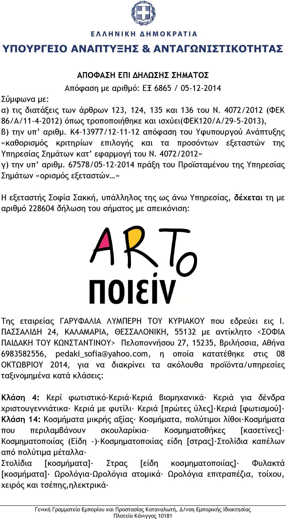 K4-13977/12-11-12 απόφαση του Υφυπουργού Ανάπτυξης «καθορισμός κριτηρίων επιλογής και τα προσόντων εξεταστών της Υπηρεσίας Σημάτων κατ εφαρμογή του Ν. 4072/2012» γ) την υπ αριθμ.