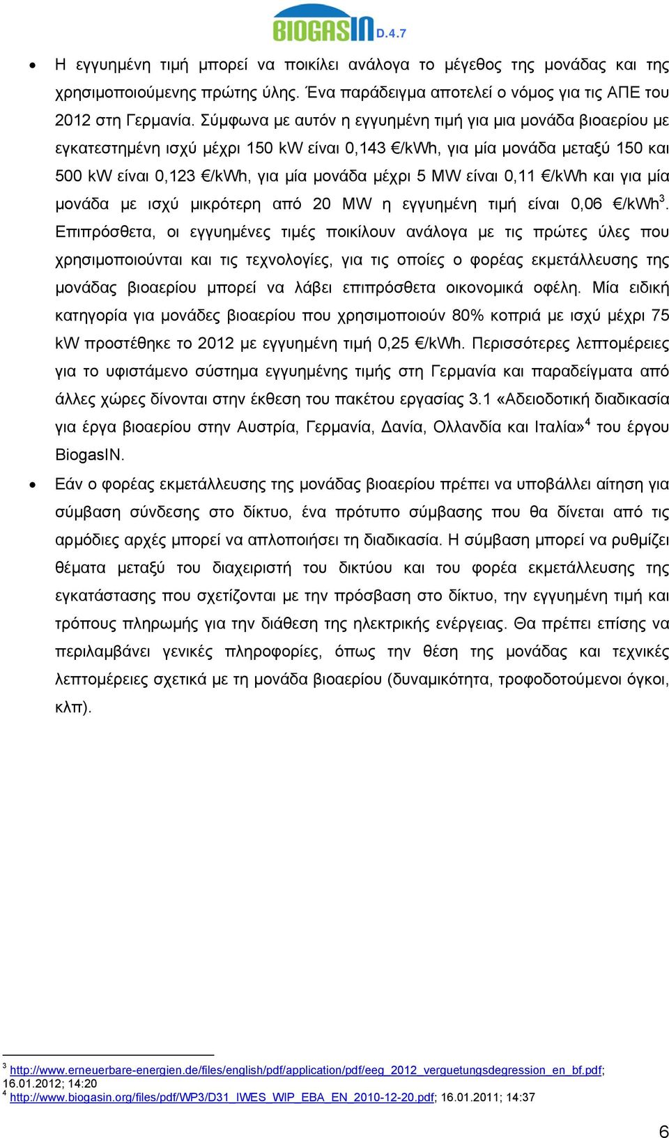 0,11 /kwh και για μία μονάδα με ισχύ μικρότερη από 20 MW η εγγυημένη τιμή είναι 0,06 /kwh 3.