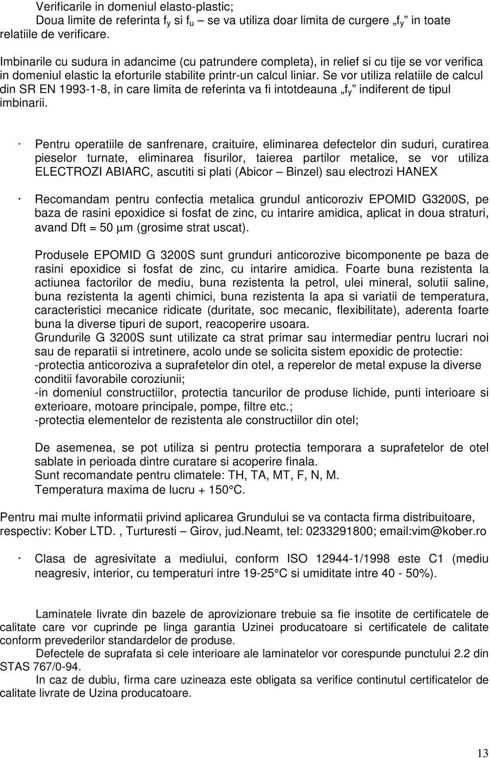 Se vor utiliza relatiile de calcul din SR EN 1993-1-8, in care limita de referinta va fi intotdeauna f y indiferent de tipul imbinarii.