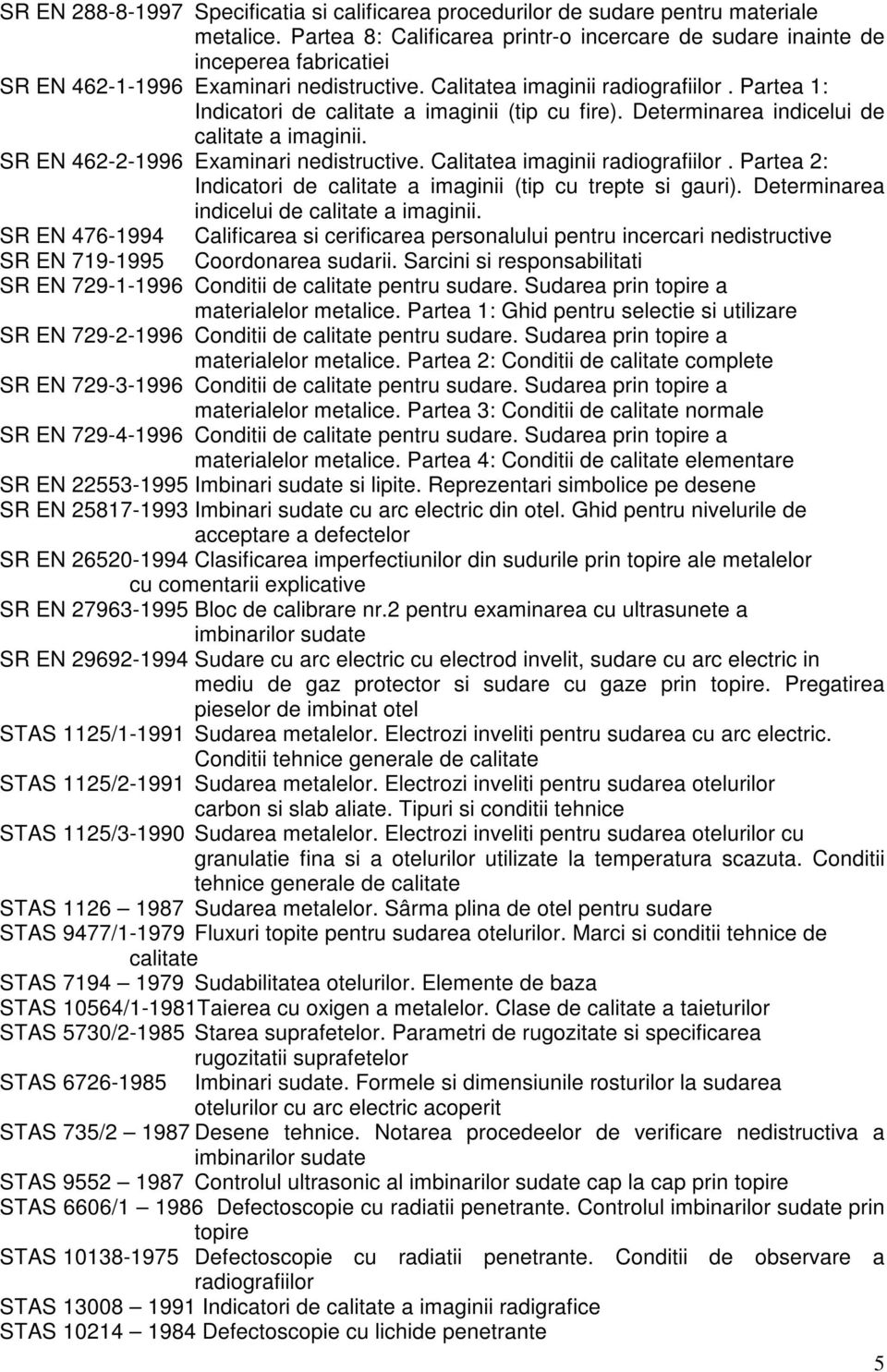 Partea 1: Indicatori de calitate a imaginii (tip cu fire). Determinarea indicelui de calitate a imaginii. SR EN 462-2-1996 Examinari nedistructive. Calitatea imaginii radiografiilor.