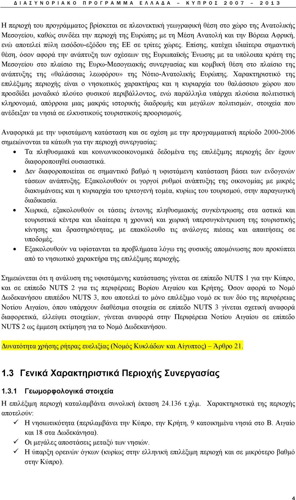 Επίσης, κατέχει ιδιαίτερα σημαντική θέση, όσον αφορά την ανάπτυξη των σχέσεων της Ευρωπαϊκής Ένωσης με τα υπόλοιπα κράτη της Μεσογείου στο πλαίσιο της Ευρω-Μεσογειακής συνεργασίας και κομβική θέση