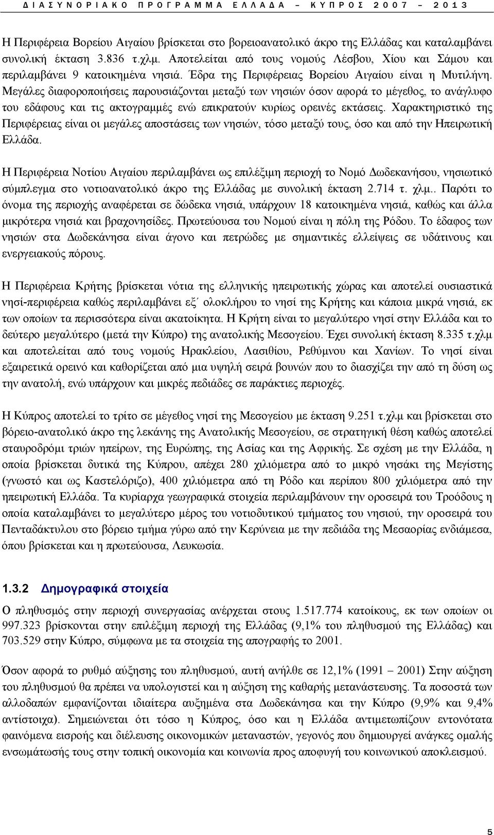 Μεγάλες διαφοροποιήσεις παρουσιάζονται μεταξύ των νησιών όσον αφορά το μέγεθος, το ανάγλυφο του εδάφους και τις ακτογραμμές ενώ επικρατούν κυρίως ορεινές εκτάσεις.