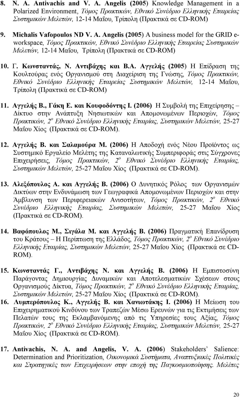 Angelis (2005) A business model for the GRID e- workspace, Τόμος Πρακτικών, Εθνικό Συνέδριο Ελληνικής Εταιρείας Συστημικών Μελετών, 12-14 Μαΐου, Τρίπολη (Πρακτικά σε CD-ROM) 10. Γ. Κωνσταντάς, Ν.