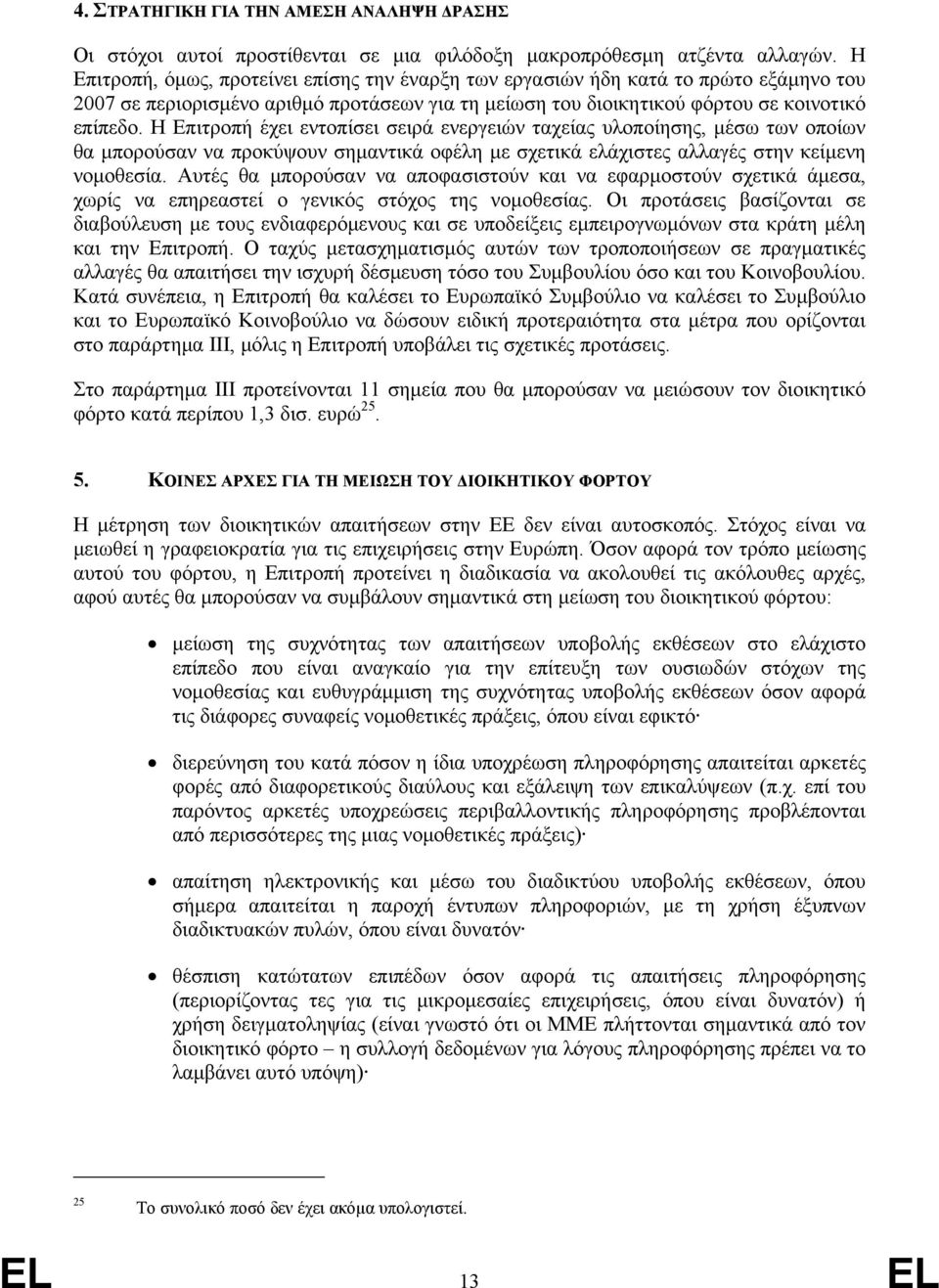 Η Επιτροπή έχει εντοπίσει σειρά ενεργειών ταχείας υλοποίησης, μέσω των οποίων θα μπορούσαν να προκύψουν σημαντικά οφέλη με σχετικά ελάχιστες αλλαγές στην κείμενη νομοθεσία.