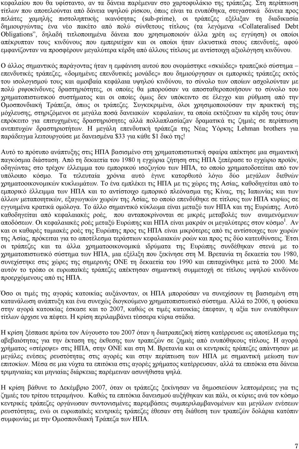 διαδικασία δηµιουργώντας ένα νέο πακέτο από πολύ σύνθετους τίτλους (τα λεγόµενα «Collateralised Debt Obligations, δηλαδή τιτλοποιηµένα δάνεια που χρησιµοποιούν άλλα χρέη ως εγγύηση) οι οποίοι