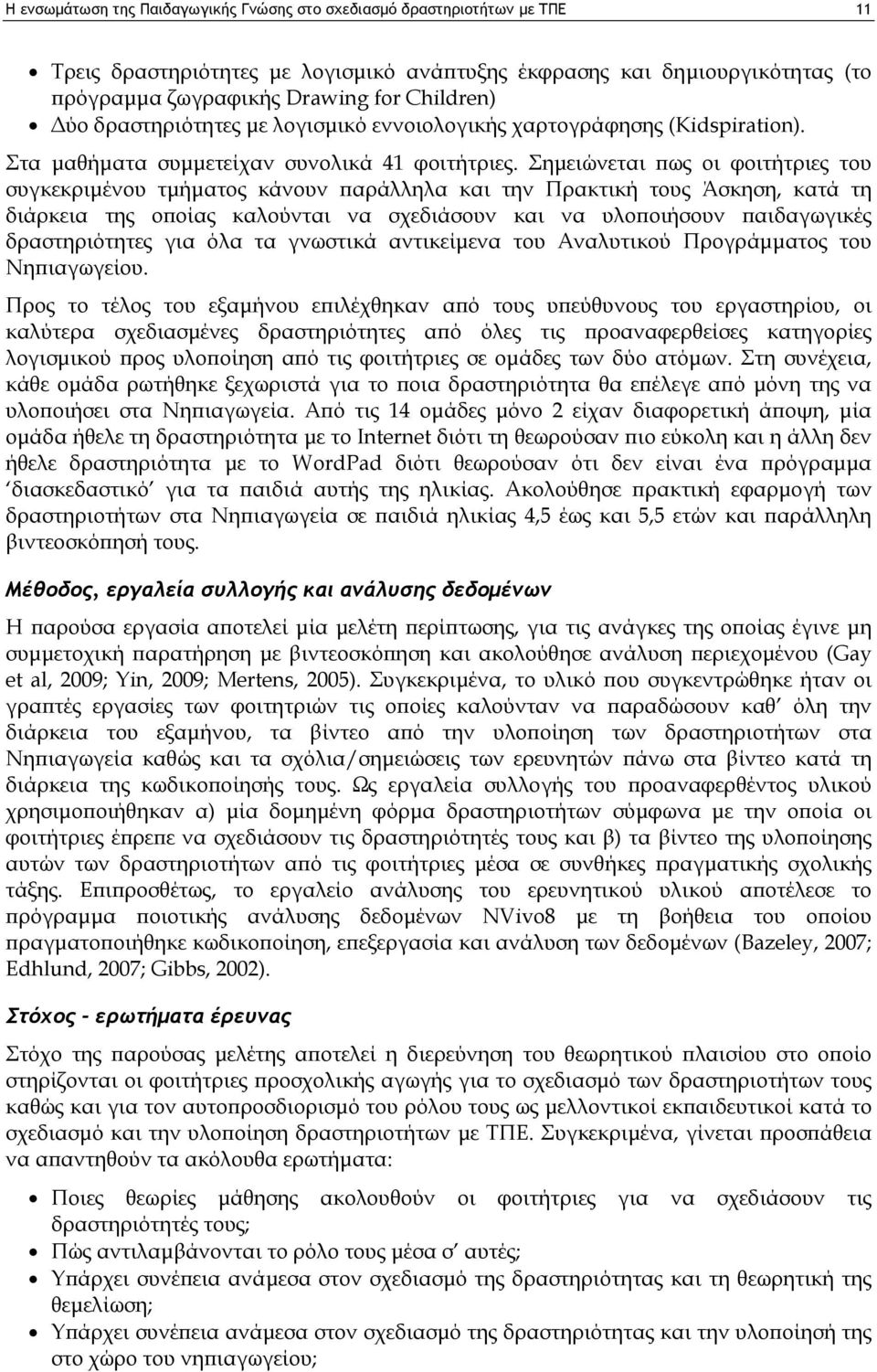 Σημειώνεται πως οι φοιτήτριες του συγκεκριμένου τμήματος κάνουν παράλληλα και την Πρακτική τους Άσκηση, κατά τη διάρκεια της οποίας καλούνται να σχεδιάσουν και να υλοποιήσουν παιδαγωγικές