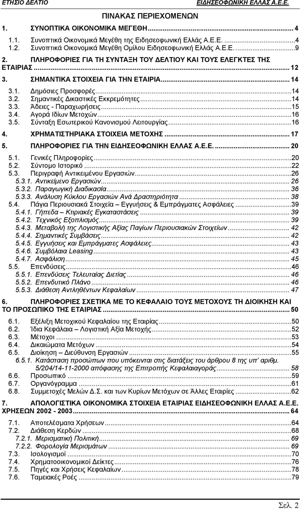 ..15 3.4. Αγορά Ιδίων Μετοχών...16 3.5. Σύνταξη Εσωτερικού Κανονισµού Λειτουργίας...16 4. ΧΡΗΜΑΤΙΣΤΗΡΙΑΚΑ ΣΤΟΙΧΕΙΑ ΜΕΤΟΧΗΣ... 17 5. ΠΛΗΡΟΦΟΡΙΕΣ ΓΙΑ ΤΗΝ... 20 5.1. Γενικές Πληροφορίες...20 5.2. Σύντοµο Ιστορικό.