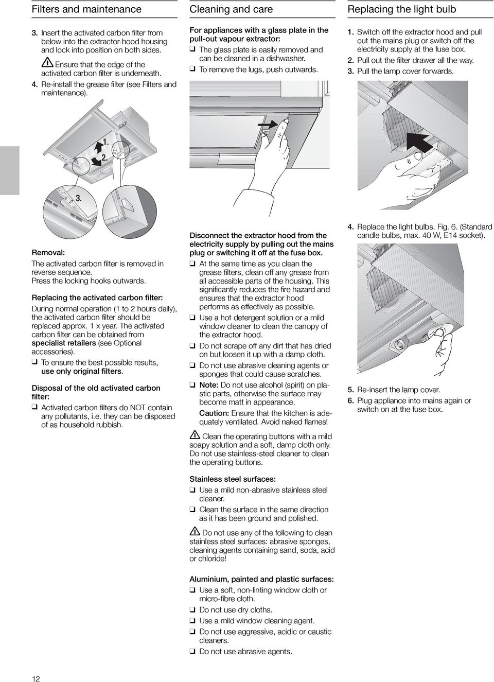 Cleaning and care For appliances with a glass plate in the pull-out vapour extractor: q The glass plate is easily removed and can be cleaned in a dishwasher. q To remove the lugs, push outwards.
