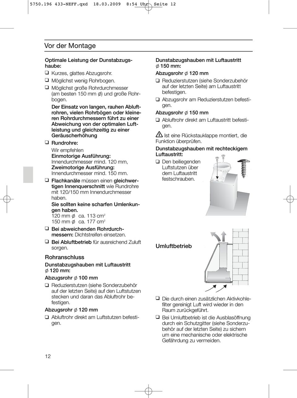 Der Einsatz von langen, rauhen Abluftrohren, vielen Rohrbögen oder kleineren Rohrdurchmessern führt zu einer Abweichung von der optimalen Luftleistung und gleichzeitig zu einer Geräuscherhöhung