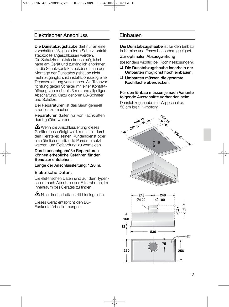 Ist die Schutzkontaktsteckdose nach der Montage der Dunstabzugshaube nicht mehr zugänglich, ist installationsseitig eine Trennvorrichtung vorzusehen.