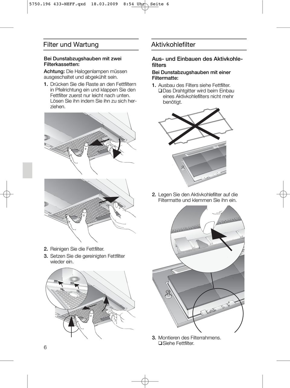 Das Drahtgitter wird beim Einbau eines Aktivkohlefilters nicht mehr benötigt. 2. Legen Sie den Aktivkohlefilter auf die Filtermatte und klemmen Sie ihn ein. 2. Reinigen Sie die Fettfilter. 3.