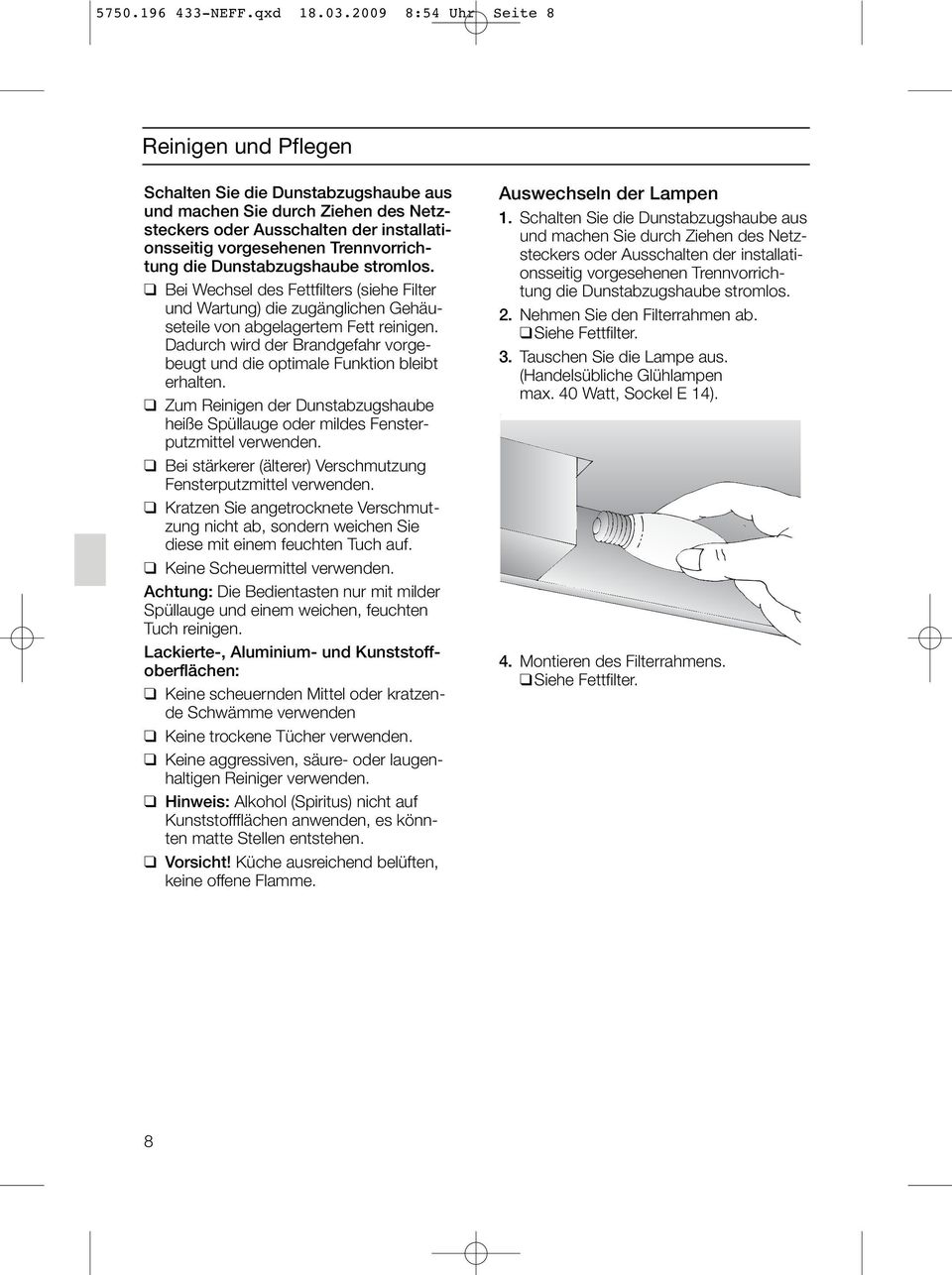 die Dunstabzugshaube stromlos. Bei Wechsel des Fettfilters (siehe Filter und Wartung) die zugänglichen Gehäuseteile von abgelagertem Fett reinigen.