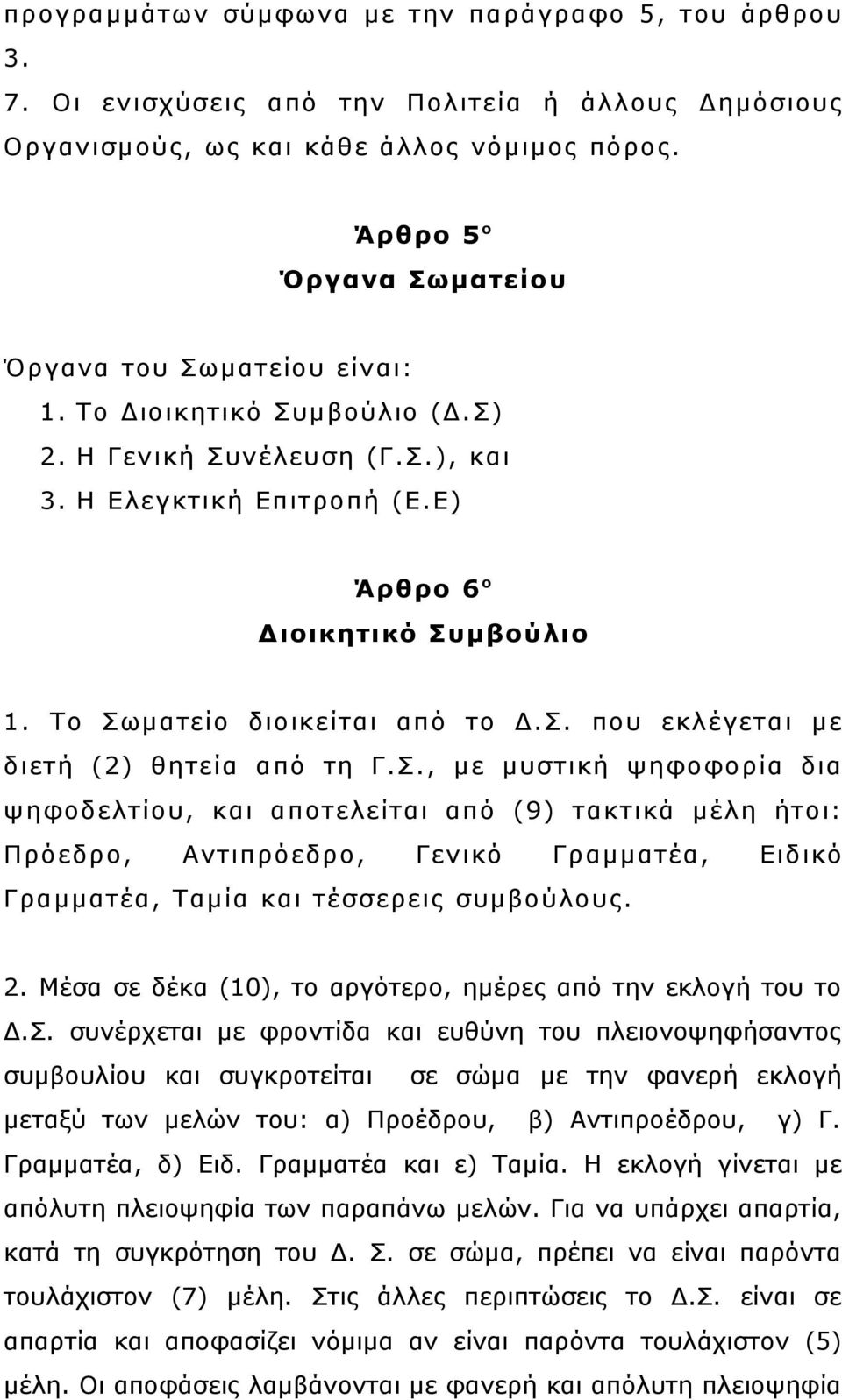 Το Σωματείο διοικείται από το Δ.Σ. που εκλέγεται με διετή (2) θητεία από τη Γ.Σ., με μυστική ψηφοφορία δια ψηφοδελτίου, και αποτελείται από (9) τακτικά μέλη ήτοι: Πρόεδρο, Αντιπρόεδρο, Γενικό Γραμματέα, Ειδικό Γραμματέα, Ταμία και τέσσερεις συμβούλους.