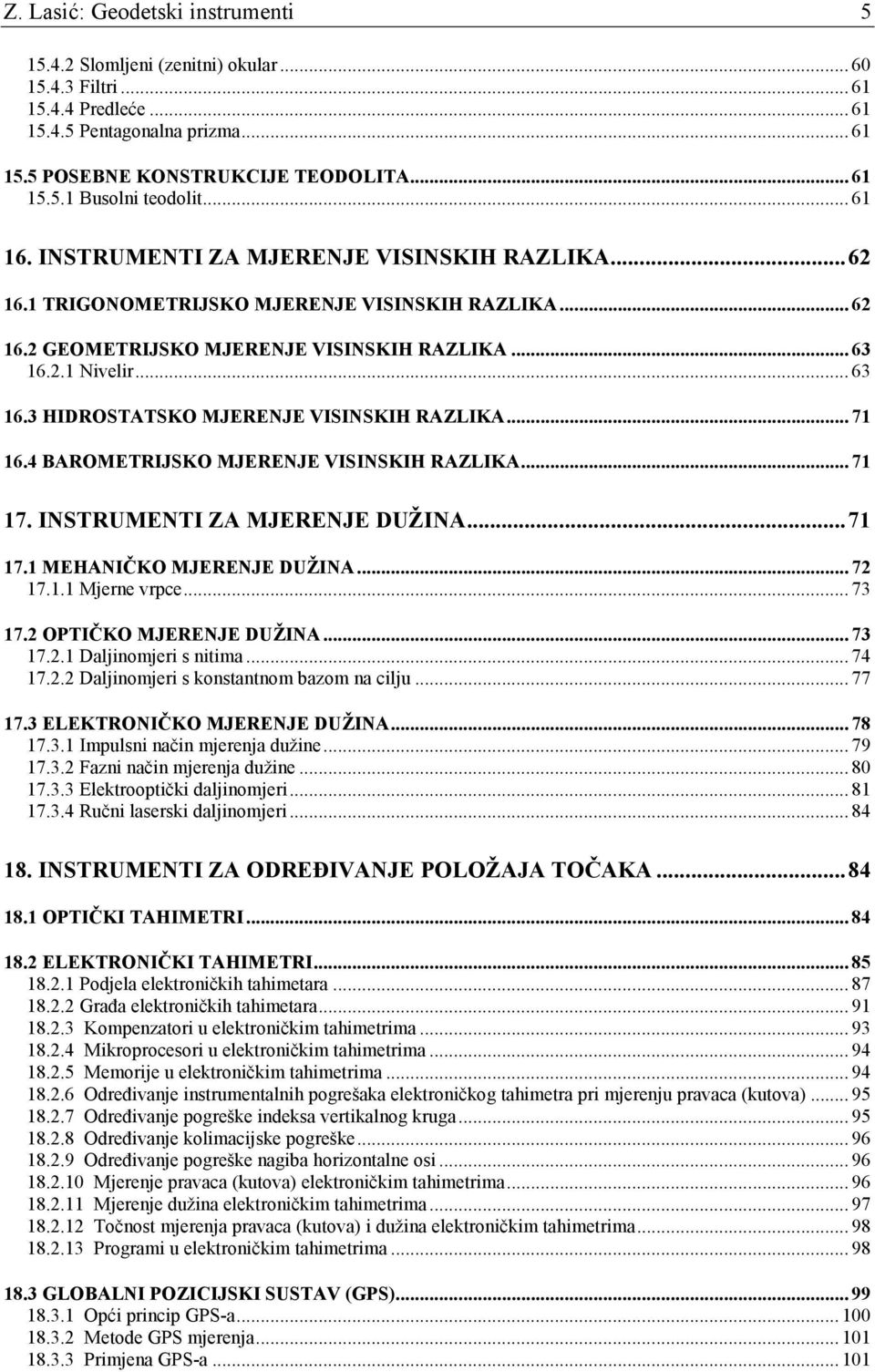 2.1 Nivelir... 63 16.3 HIDROSTATSKO MJERENJE VISINSKIH RAZLIKA... 71 16.4 BAROMETRIJSKO MJERENJE VISINSKIH RAZLIKA... 71 17. INSTRUMENTI ZA MJERENJE DUŽINA...71 17.1 MEHANIČKO MJERENJE DUŽINA... 72 17.