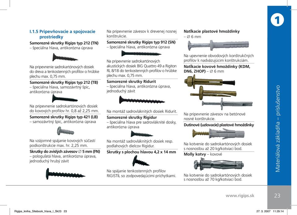 max. 0,75 mm. Samorezné skrutky Rigips typ 212 (TB) špeciálna hlava, samozávrtný špic, antikorózna úprava Na pripevnenie sadrokartónových dosiek do kovových profilov hr. 0,8 až 2,25 mm.