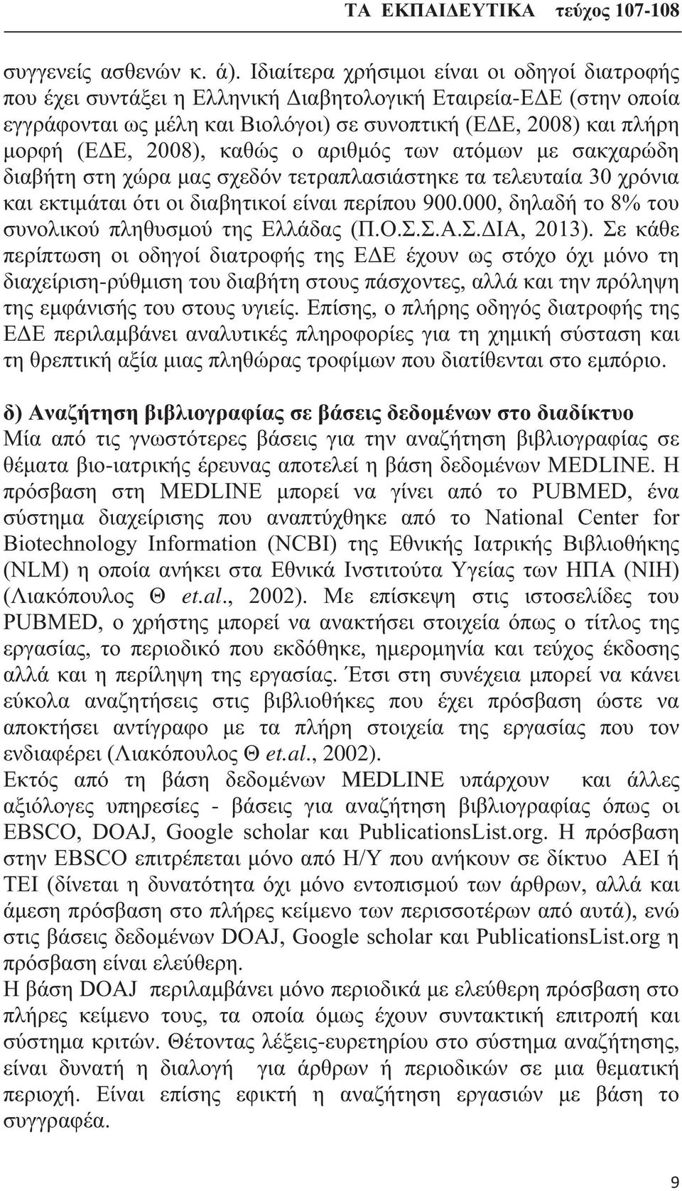 2008), καθώς ο αριθμός των ατόμων με σακχαρώδη διαβήτη στη χώρα μας σχεδόν τετραπλασιάστηκε τα τελευταία 30 χρόνια και εκτιμάται ότι οι διαβητικοί είναι περίπου 900.