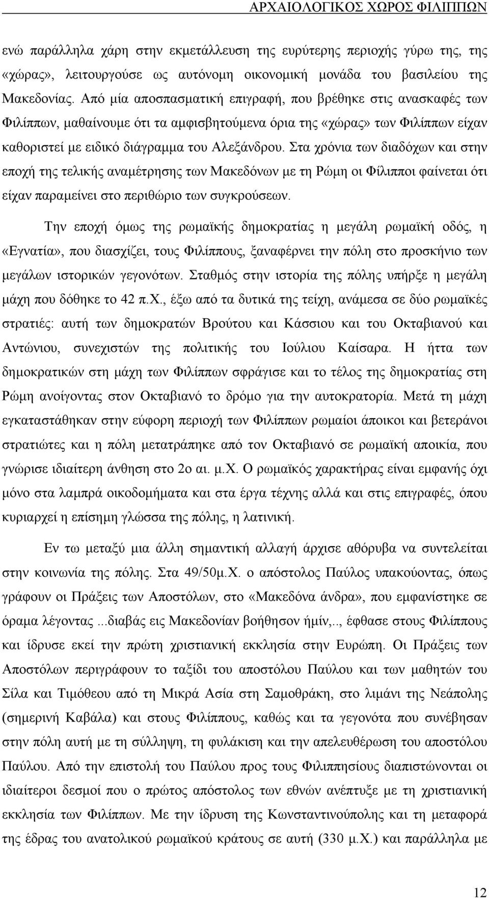 Στα χρόνια των διαδόχων και στην εποχή της τελικής αναµέτρησης των Μακεδόνων µε τη Ρώµη οι Φίλιπποι φαίνεται ότι είχαν παραµείνει στο περιθώριο των συγκρούσεων.