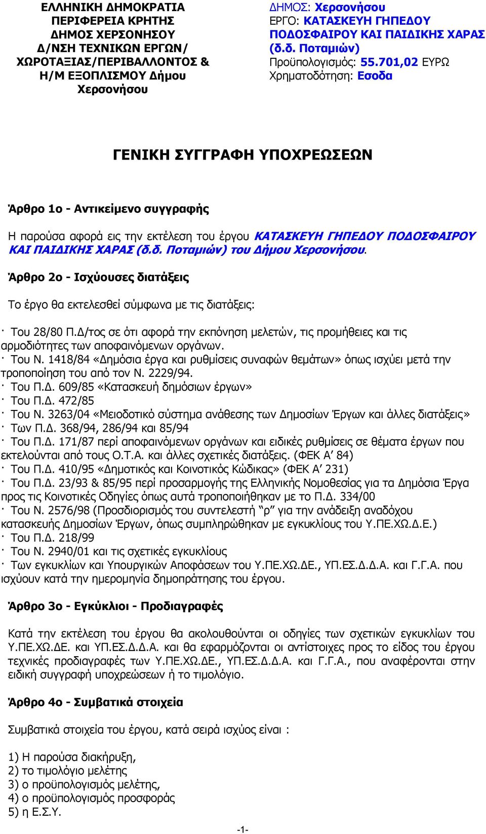 701,02 ΕΥΡΩ Χρηµατοδότηση: Εσοδα ΓΕΝΙΚΗ ΣΥΓΓΡΑΦΗ ΥΠΟΧΡΕΩΣΕΩΝ Άρθρο 1ο - Αντικείµενο συγγραφής Η παρούσα αφορά εις την εκτέλεση του έργου ΚΑΤΑΣΚΕΥΗ ΓΗΠΕ ΟΥ ΠΟ ΟΣΦΑΙΡΟΥ ΚΑΙ ΠΑΙ ΙΚΗΣ ΧΑΡΑΣ (δ.δ. Ποταµιών) του ήµου Χερσονήσου.
