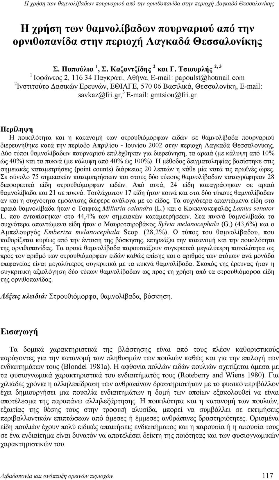 gr Περίληψη Η ποικιλότητα και η κατανομή των στρουθιόμορφων ειδών σε θαμνολίβαδα πουρναριού διερευνήθηκε κατά την περίοδο Απριλίου - Ιουνίου 2002 στην περιοχή Λαγκαδά Θεσσαλονίκης.