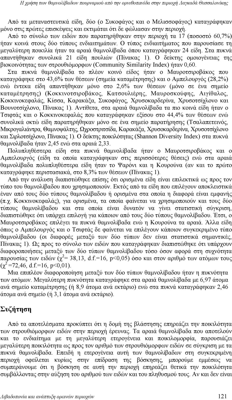 Ο τύπος ενδιαιτήματος που παρουσίασε τη μεγαλύτερη ποικιλία ήταν τα αραιά θαμνολίβαδα όπου καταγράφηκαν 24 είδη. Στα πυκνά απαντήθηκαν συνολικά 21 είδη πουλιών (Πίνακας 1).