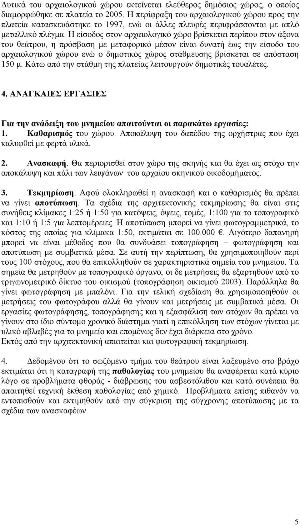 Η είσοδος στον αρχαιολογικό χώρο βρίσκεται περίπου στον άξονα του θεάτρου, η πρόσβαση με μεταφορικό μέσον είναι δυνατή έως την είσοδο του αρχαιολογικού χώρου ενώ ο δημοτικός χώρος στάθμευσης
