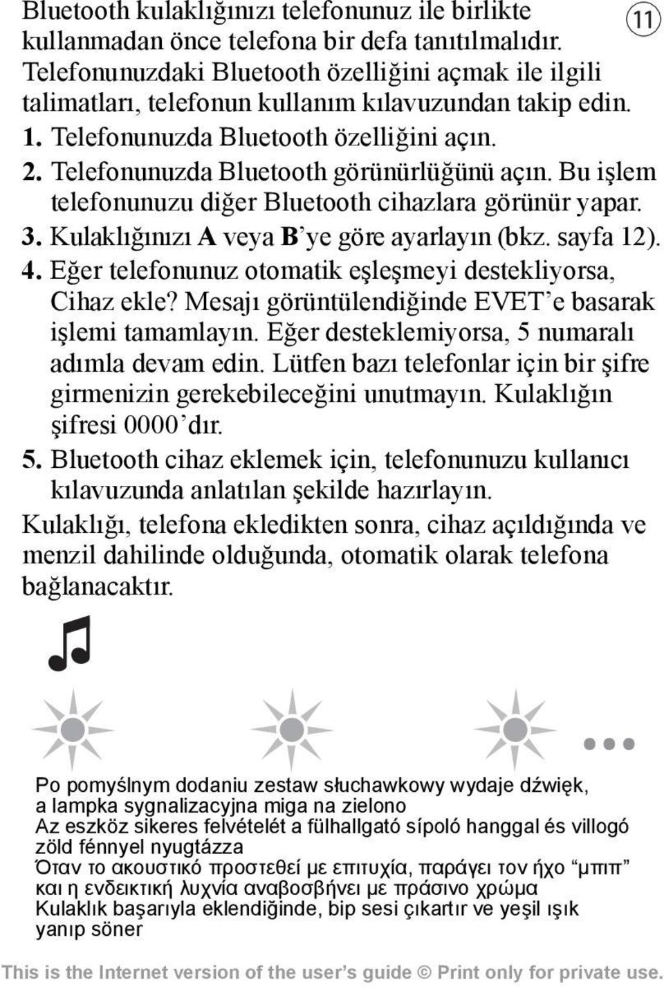 Telefonunuzda Bluetooth görünürlüğünü açın. Bu işlem telefonunuzu diğer Bluetooth cihazlara görünür yapar. 3. Kulaklığınızı A veya B ye göre ayarlayın (bkz. sayfa 12). 4.