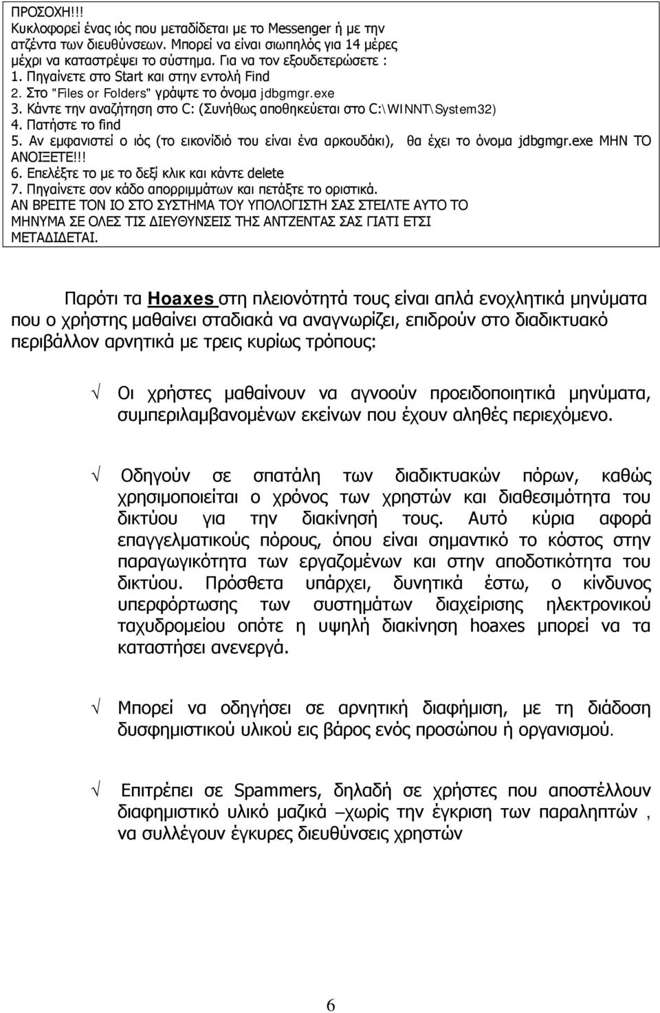 Αν εμφανιστεί ο ιός (το εικονίδιό του είναι ένα αρκουδάκι), θα έχει το όνομα jdbgmgr.exe ΜΗΝ ΤΟ ΑΝΟΙΞΕΤΕ!!! 6. Επελέξτε το με το δεξί κλικ και κάντε delete 7.