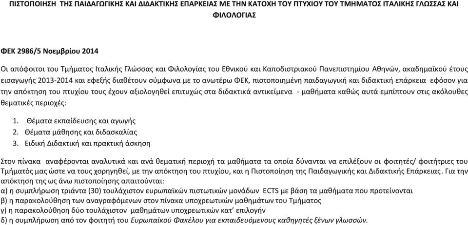 εφόσον για την απόκτηση του πτυχίου τους έχουν αξιολογηθεί επιτυχώς στα διδακτικά αντικείμενα - μαθήματα καθώς αυτά εμπίπτουν στις ακόλουθες θεματικές περιοχές: 1. Θέματα εκπαίδευσης και αγωγής 2.