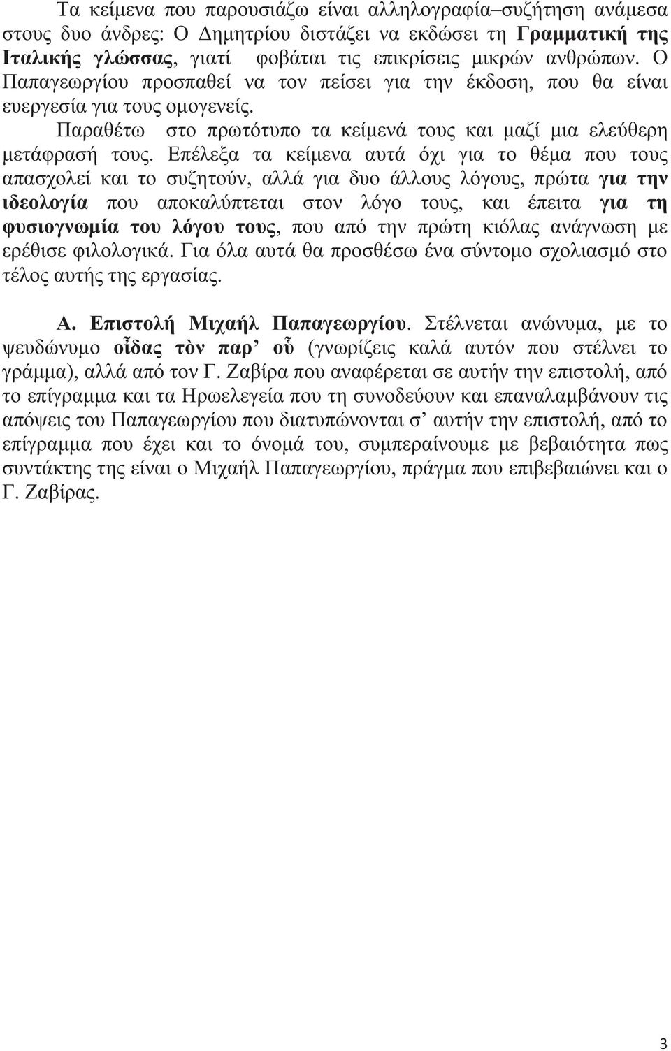 Επέλεξα τα κείμενα αυτά όχι για το θέμα που τους απασχολεί και το συζητούν, αλλά για δυο άλλους λόγους, πρώτα για την ιδεολογία που αποκαλύπτεται στον λόγο τους, και έπειτα για τη φυσιογνωμία του