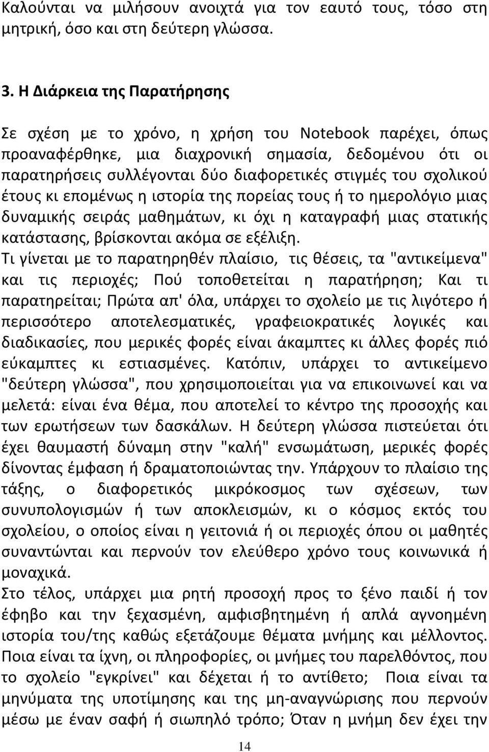 σχολικού έτους κι επομένως η ιστορία της πορείας τους ή το ημερολόγιο μιας δυναμικής σειράς μαθημάτων, κι όχι η καταγραφή μιας στατικής κατάστασης, βρίσκονται ακόμα σε εξέλιξη.