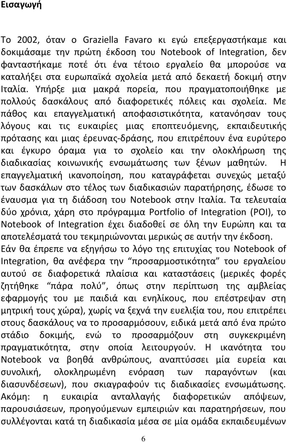 Με πάθος και επαγγελματική αποφασιστικότητα, κατανόησαν τους λόγους και τις ευκαιρίες μιας εποπτευόμενης, εκπαιδευτικής πρότασης και μιας έρευνας-δράσης, που επιτρέπουν ένα ευρύτερο και έγκυρο όραμα