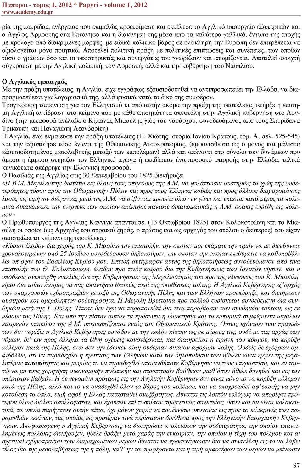 Αποτελεί πολιτική πράξη µε πολιτικές επιπτώσεις και συνέπειες, των οποίων τόσο ο γράφων όσο και οι υποστηρικτές και συνεργάτες του γνωρίζουν και επωµίζονται.