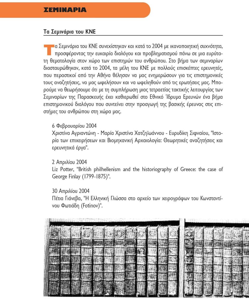 Στο βήμα των σεμιναρίων διασταυρώθηκαν, κατά το 2004, τα μέλη του ΚΝΕ με πολλούς επισκέπτες ερευνητές, που περαστικοί από την Αθήνα θέλησαν να μας ενημερώσουν για τις επιστημονικές τους αναζητήσεις,