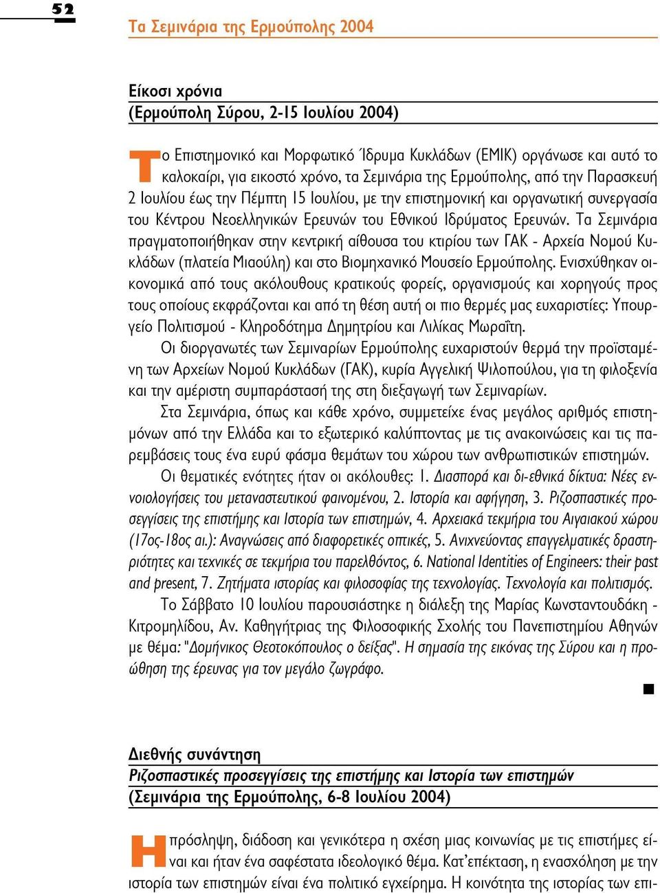 Τα Σεμινάρια πραγματοποιήθηκαν στην κεντρική αίθουσα του κτιρίου των ΓΑΚ - Αρχεία Νομού Κυκλάδων (πλατεία Μιαούλη) και στο Βιομηχανικό Μουσείο Ερμούπολης.