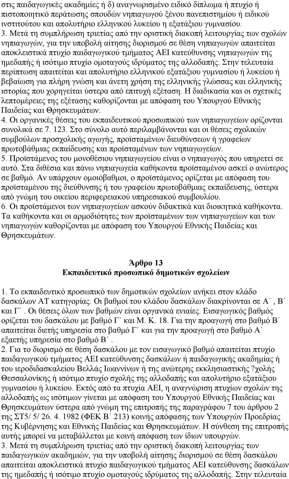 Μετά τη συμπλήρωση τριετίας από την οριστική διακοπή λειτουργίας των σχολών νηπιαγωγών, για την υποβολή αίτησης διορισμού σε θέση νηπιαγωγών απαιτείται αποκλειστικά πτυχίο παιδαγωγικού τμήματος ΑΕΙ