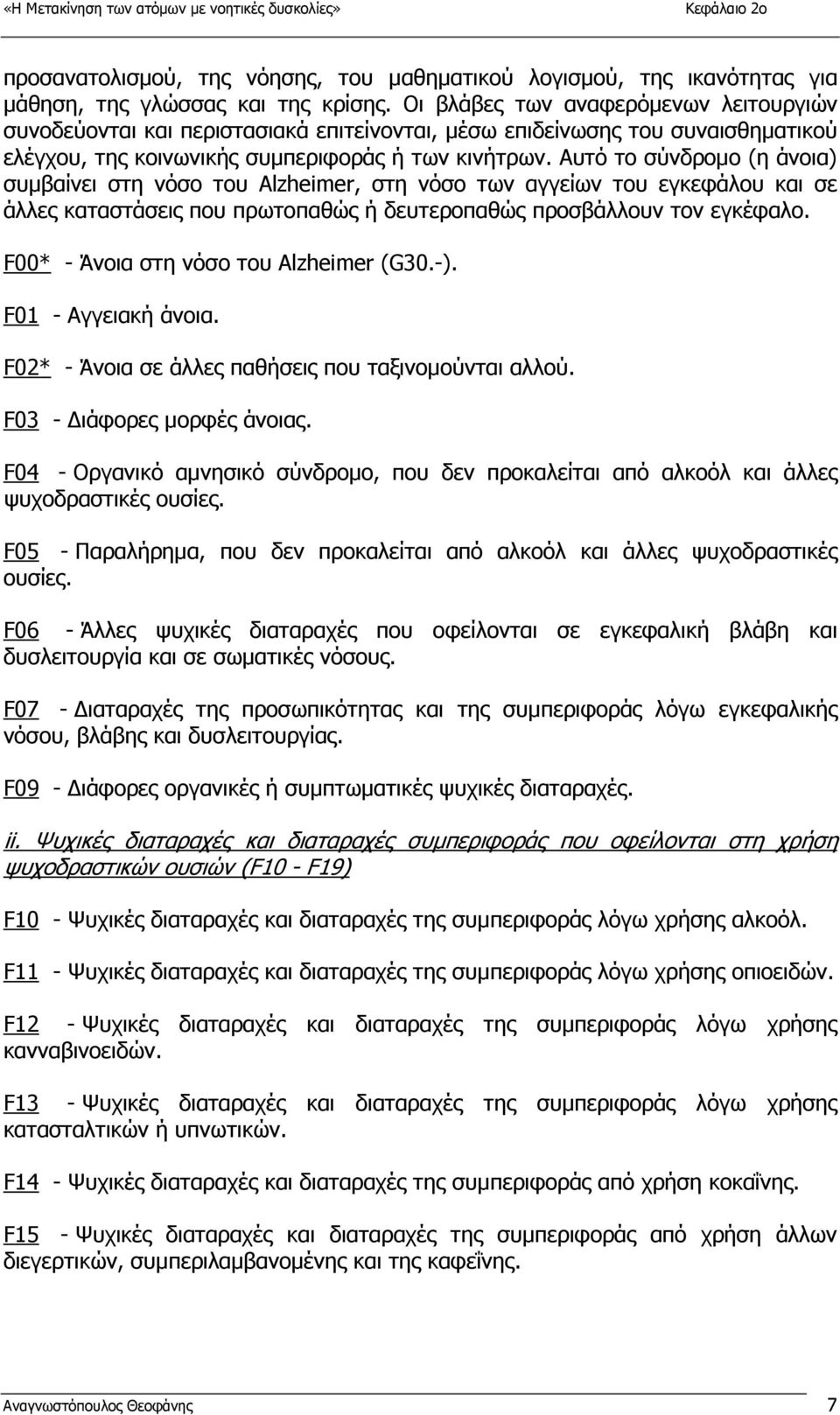 Αυτό το σύνδροµο (η άνοια) συµβαίνει στη νόσο του Alzheimer, στη νόσο των αγγείων του εγκεφάλου και σε άλλες καταστάσεις που πρωτοπαθώς ή δευτεροπαθώς προσβάλλουν τον εγκέφαλο.