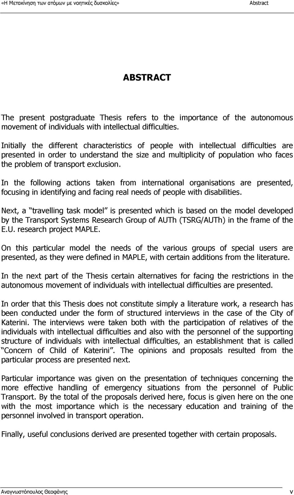 exclusion. In the following actions taken from international organisations are presented, focusing in identifying and facing real needs of people with disabilities.