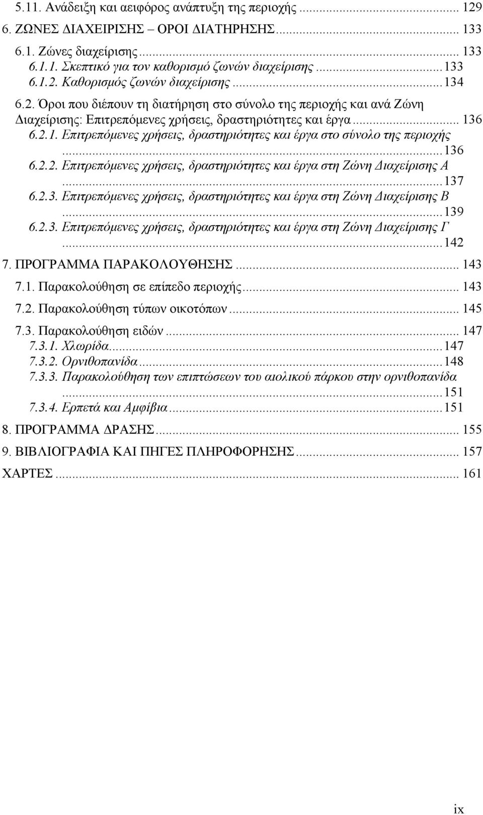 ..136 6.2.2. Επιτρεπόμενες χρήσεις, δραστηριότητες και έργα στη Ζώνη Διαχείρισης Α...137 6.2.3. Επιτρεπόμενες χρήσεις, δραστηριότητες και έργα στη Ζώνη Διαχείρισης Β...139 6.2.3. Επιτρεπόμενες χρήσεις, δραστηριότητες και έργα στη Ζώνη Διαχείρισης Γ.