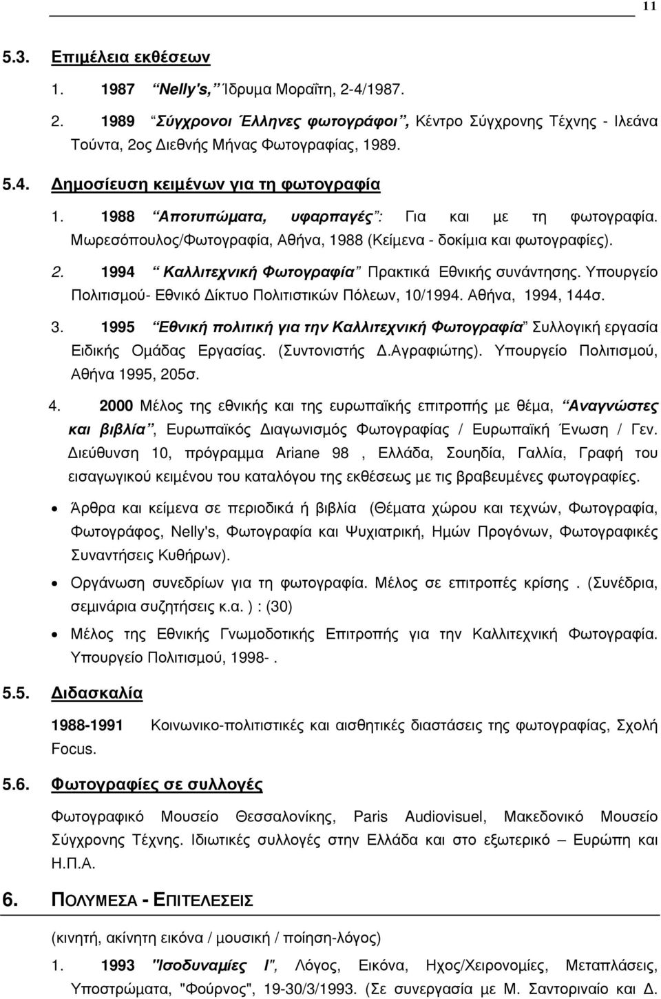 Υπουργείο Πολιτισµού- Εθνικό ίκτυο Πολιτιστικών Πόλεων, 10/1994. Αθήνα, 1994, 144σ. 3. 1995 Εθνική πολιτική για την Καλλιτεχνική Φωτογραφία Συλλογική εργασία Ειδικής Οµάδας Εργασίας. (Συντονιστής.