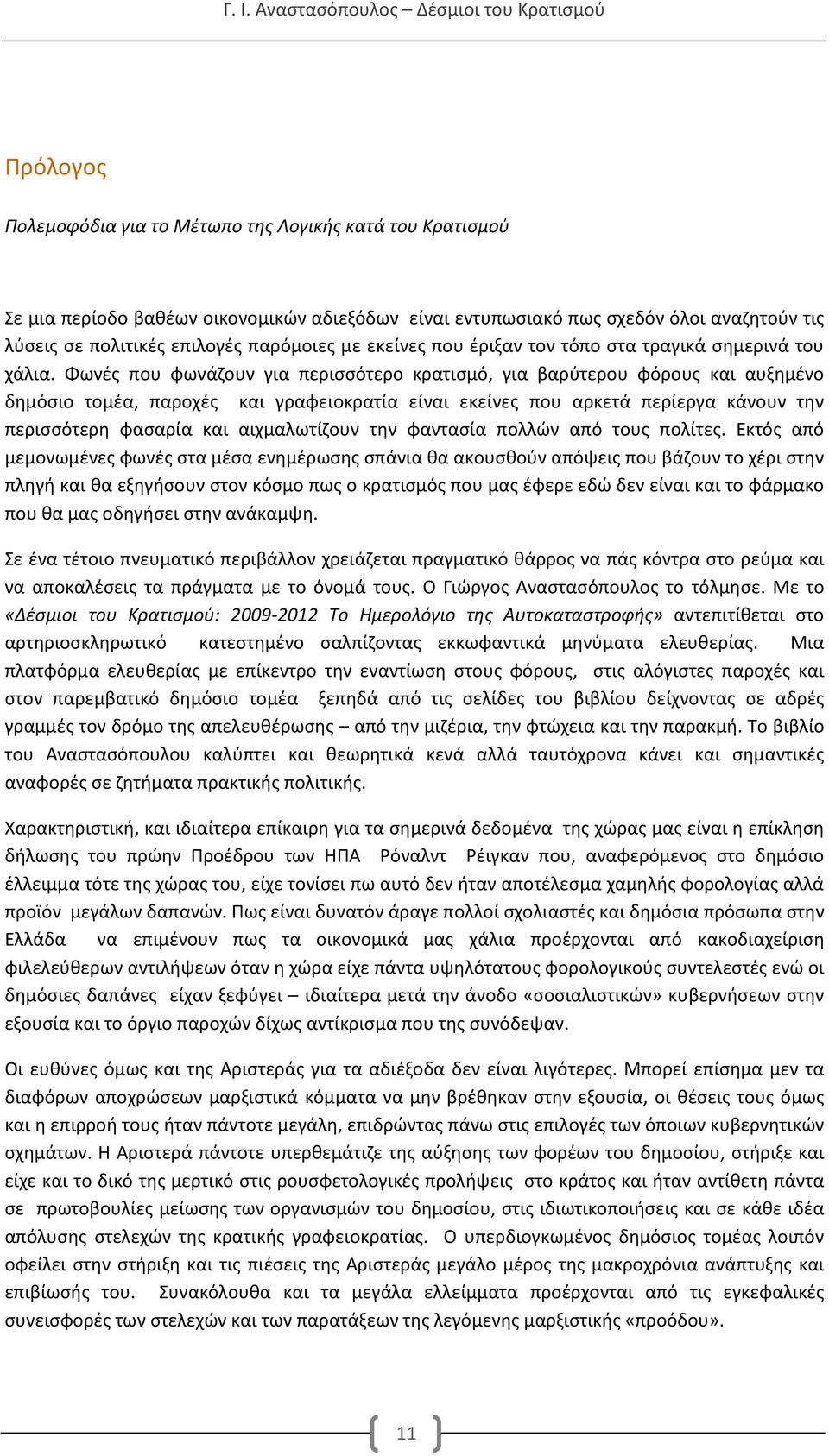 Φωνές που φωνάζουν για περισσότερο κρατισμό, για βαρύτερου φόρους και αυξημένο δημόσιο τομέα, παροχές και γραφειοκρατία είναι εκείνες που αρκετά περίεργα κάνουν την περισσότερη φασαρία και