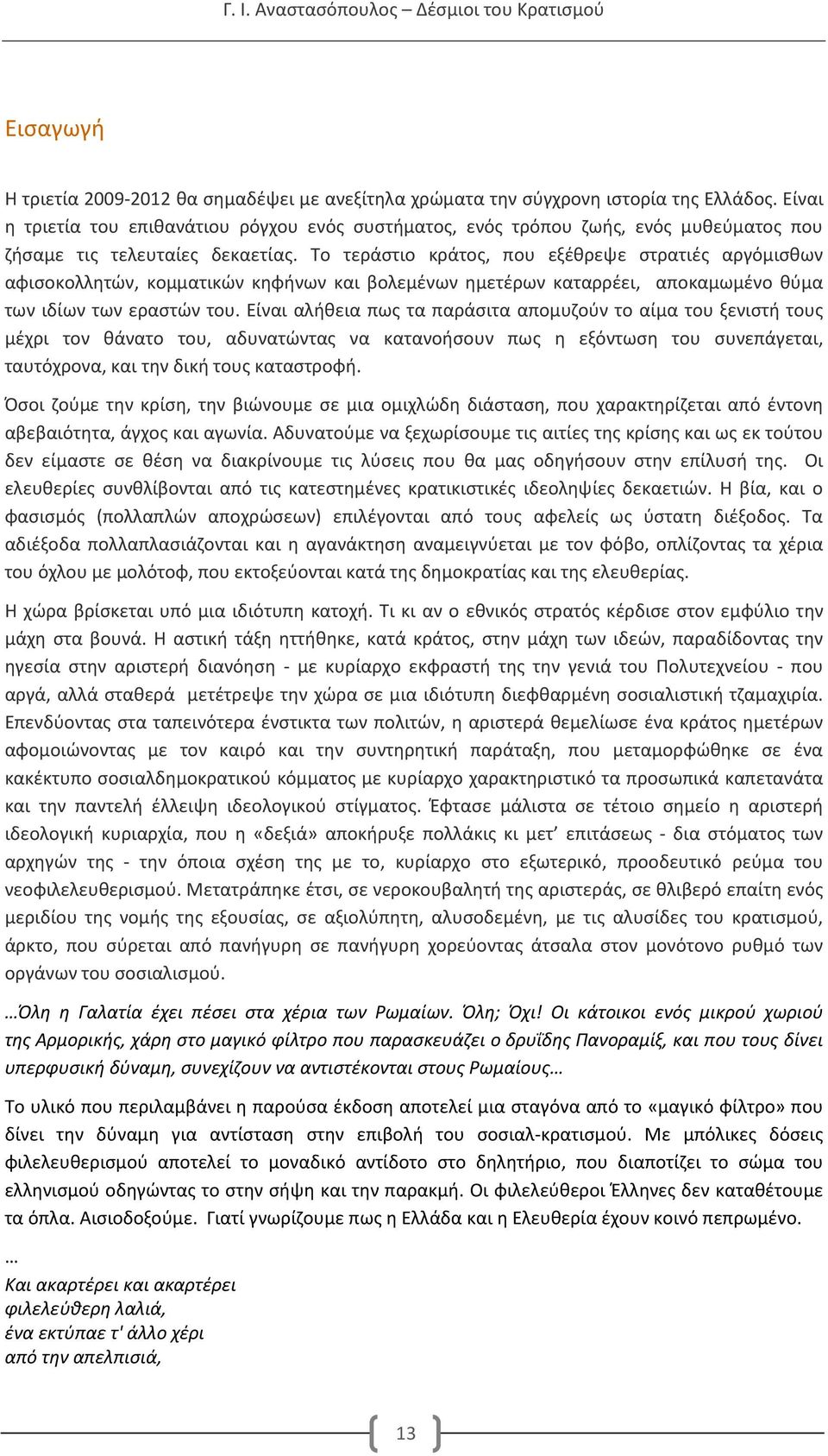 Το τεράστιο κράτος, που εξέθρεψε στρατιές αργόμισθων αφισοκολλητών, κομματικών κηφήνων και βολεμένων ημετέρων καταρρέει, αποκαμωμένο θύμα των ιδίων των εραστών του.