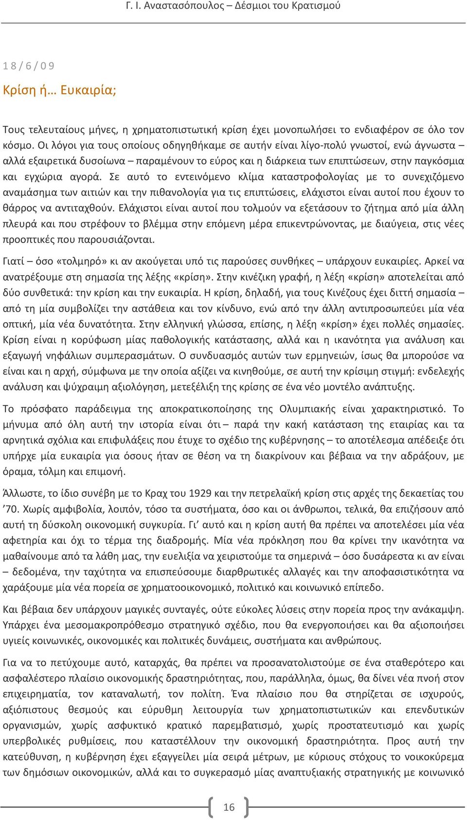 Σε αυτό το εντεινόμενο κλίμα καταστροφολογίας με το συνεχιζόμενο αναμάσημα των αιτιών και την πιθανολογία για τις επιπτώσεις, ελάχιστοι είναι αυτοί που έχουν το θάρρος να αντιταχθούν.